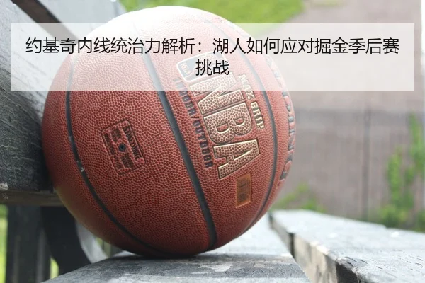 约基奇内线统治力解析：湖人如何应对掘金季后赛挑战