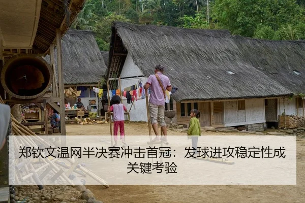 郑钦文温网半决赛冲击首冠：发球进攻稳定性成关键考验