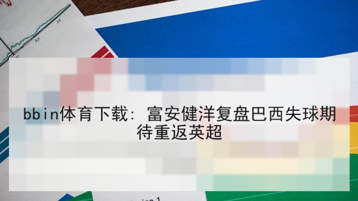 bbin体育下载: 富安健洋复盘巴西失球期待重返英超 bbin体育下载: 富安健洋复盘巴西失球期待重返英超