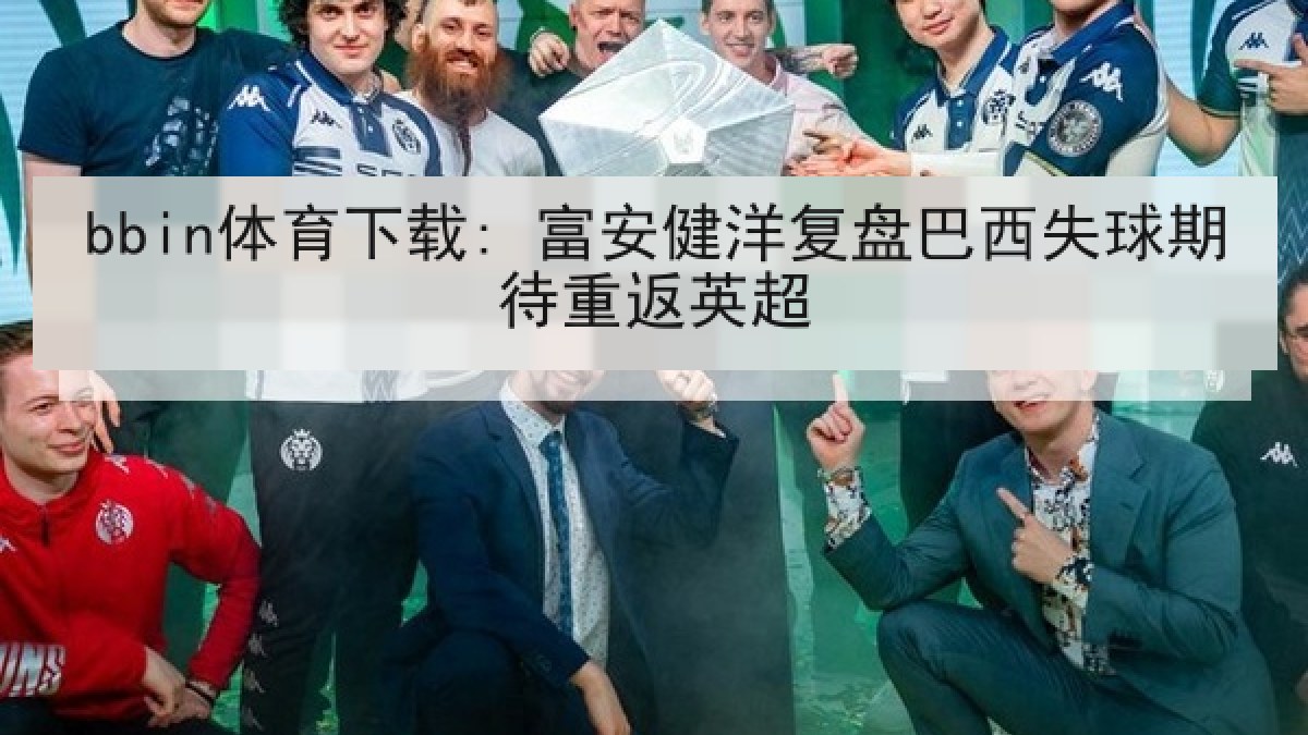 bbin体育下载: 富安健洋复盘巴西失球期待重返英超