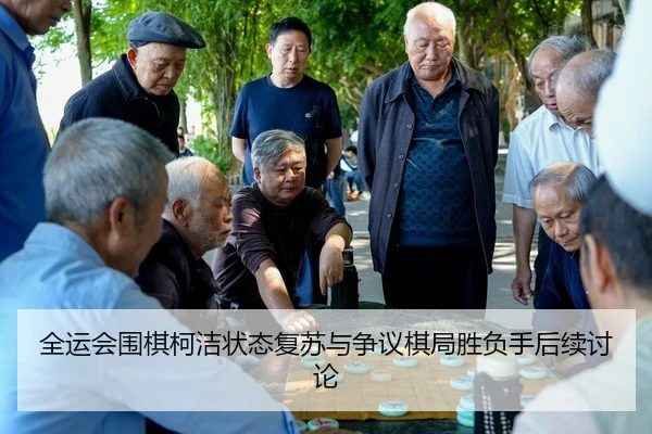 全运会围棋柯洁状态复苏与争议棋局胜负手后续讨论