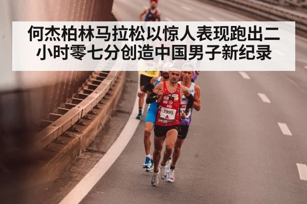 何杰柏林马拉松以惊人表现跑出二小时零七分创造中国男子新纪录