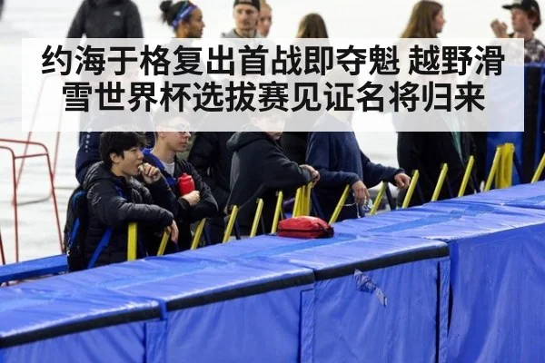 约海于格复出首战即夺魁 越野滑雪世界杯选拔赛见证名将归来
