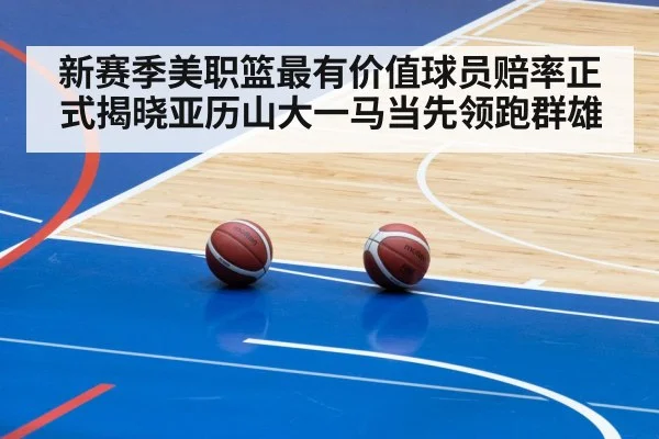 新赛季美职篮最有价值球员赔率正式揭晓亚历山大一马当先领跑群雄