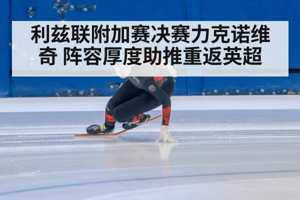利兹联附加赛决赛力克诺维奇 阵容厚度助推重返英超