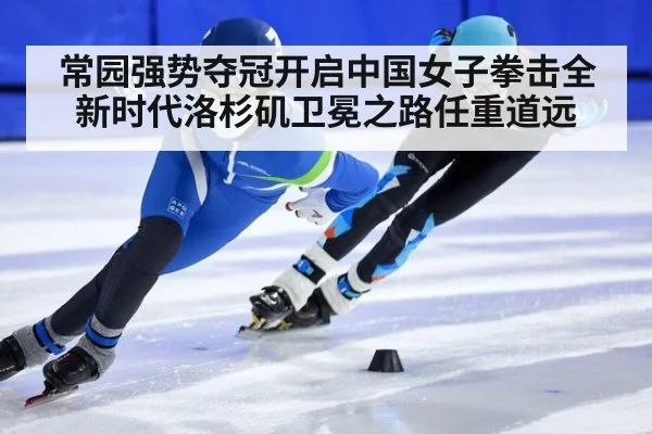 常园强势夺冠开启中国女子拳击全新时代洛杉矶卫冕之路任重道远