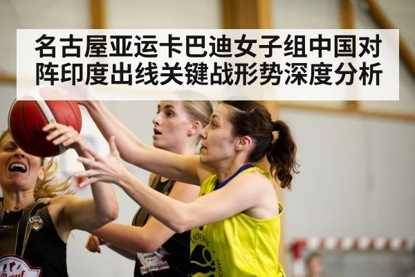 名古屋亚运卡巴迪女子组中国对阵印度出线关键战形势深度分析